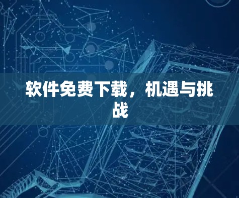 软件免费下载,机遇与挑战
