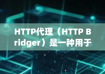 HTTP代理(HTTP Bridger)是一种用于将HTTP请求翻译成HTTP响应的工具。HTTP代理主要用于处理HTTP请求,将请求的数据发送到服务器,并在服务器端解析并返回响应数据