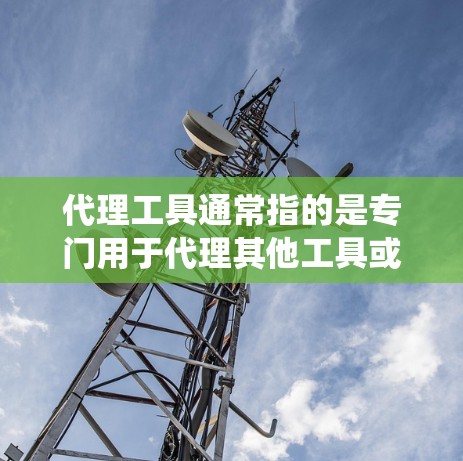 代理工具通常指的是专门用于代理其他工具或服务的软件或系统。以下是一些可能的代理工具及其用途