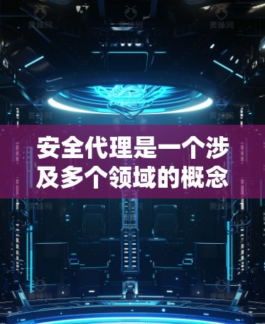 安全代理是一个涉及多个领域的概念,具体的应用场景和职责可能会因不同的行业而异。以下是对安全代理的详细解释