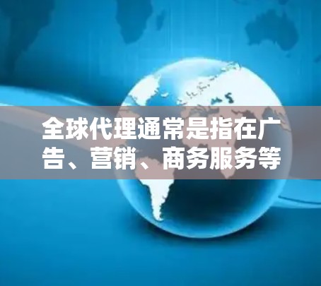 全球代理通常是指在广告、营销、商务服务等领域中,通过向国际合作伙伴进行推广、销售或合作,以促进业务扩展和市场覆盖。以下是一些可能与全球代理相关的含义和相关建议