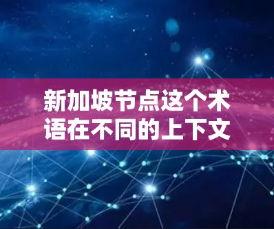 新加坡节点这个术语在不同的上下文中可能有不同的含义,具体取决于上下文的背景。以下是一些可能的解释和含义