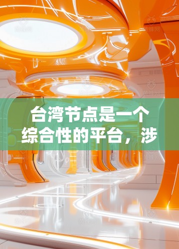 台湾节点是一个综合性的平台,涉及多个方面的合作和共享,以下是对其的主要描述和作用