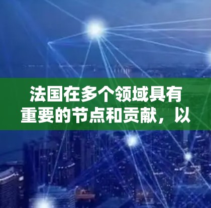 法国在多个领域具有重要的节点和贡献,以下是几个关键的法国节点
