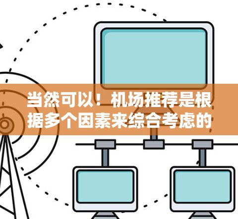 当然可以!机场推荐是根据多个因素来综合考虑的,包括地理位置、机场类型、设施和服务等。以下是一些常见的推荐机场类型和推荐,帮助你找到合适的机场