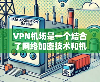 VPN机场是一个结合了网络加密技术和机场环境的创新概念。通过VPN技术,人们可以在机场使用视频或文件传输,以提高安全性。以下是关于VPN机场的一些详细信息