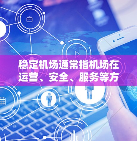 稳定机场通常指机场在运营、安全、服务等方面保持良好的状态，以确保其高效、安全地服务于旅客和周边区域。以下是一些可能与机场稳定相关的关键词或概念