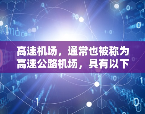 高速机场，通常也被称为高速公路机场，具有以下特点