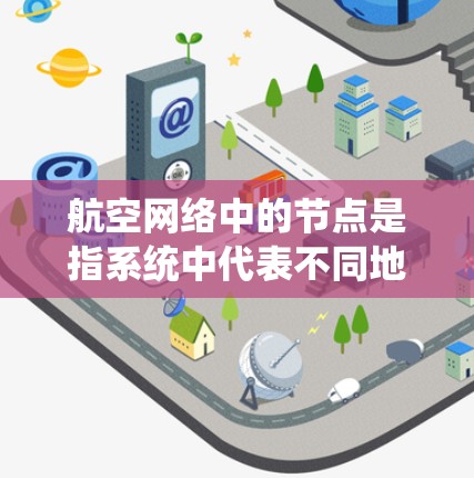 航空网络中的节点是指系统中代表不同地点的关键节点,这些节点通常包括机场、城市、港口等。以下是对这些节点的详细分析