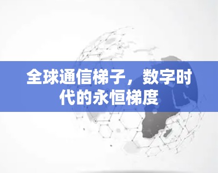 全球通信梯子,数字时代的永恒梯度