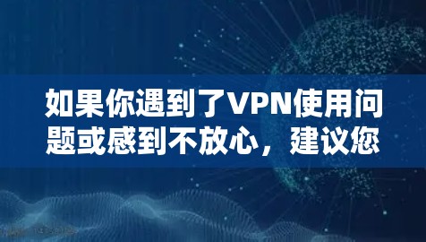 如果你遇到了VPN使用问题或感到不放心,建议您