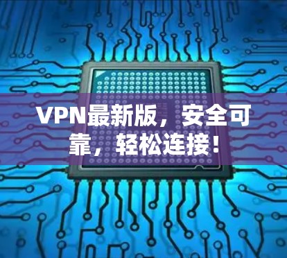 VPN最新版,安全可靠,轻松连接!