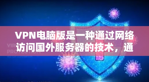 VPN电脑版是一种通过网络访问国外服务器的技术,通常包括服务器IP、服务器端口等信息。以下是使用VPN电脑版的基本步骤