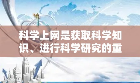 科学上网是获取科学知识、进行科学研究的重要工具。以下是一些通用的科学上网推荐,适用于各种科学领域的需求