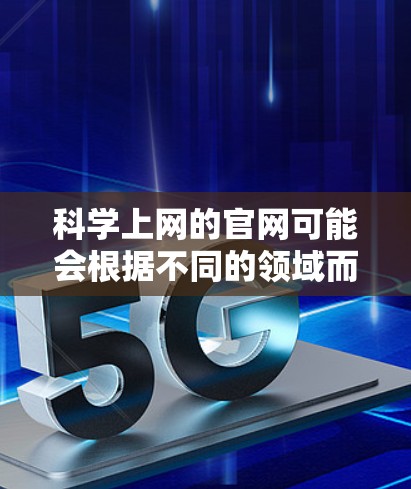 科学上网的官网可能会根据不同的领域而有所不同,以下是一些常见的科学网站和资源