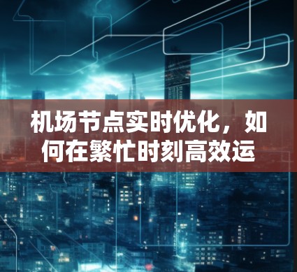 机场节点实时优化,如何在繁忙时刻高效运营