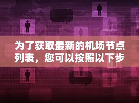 为了获取最新的机场节点列表,您可以按照以下步骤进行操作