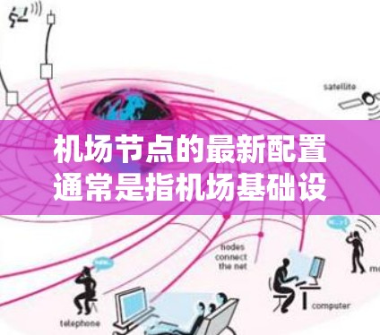 机场节点的最新配置通常是指机场基础设施、系统的优化和升级,包括机房、机架、机台、机房服务等部分的最新设计和配置。以下是一些常见的机场节点配置内容,供参考