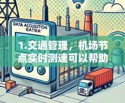 1.交通管理,机场节点实时测速可以帮助机场管理人员及时发现和处理交通拥堵、超速等问题,从而优化交通流量和管理效率