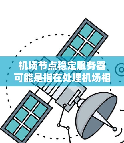 机场节点稳定服务器可能是指在处理机场相关的服务器管理,比如机场内部的服务器配置、监控、管理等。如果是指某个特定的项目或技术问题,可能需要进一步的详细信息来提供针对性的解决方案