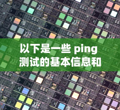以下是一些 ping 测试的基本信息和步骤