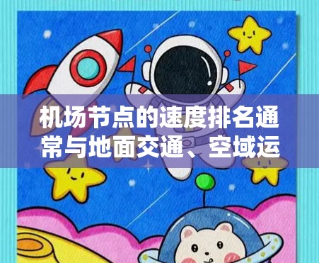 机场节点的速度排名通常与地面交通、空域运营和旅客体验密切相关。以下是对机场节点速度的排名,主要从地面交通和空域运行速度两个方面进行分析