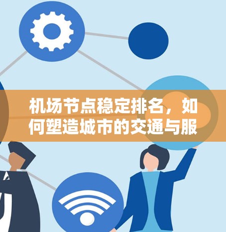 机场节点稳定排名，如何塑造城市的交通与服务未来