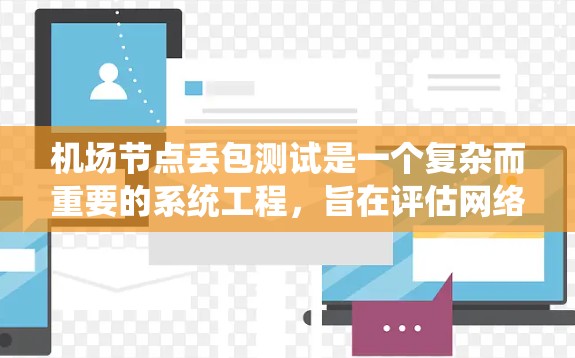 机场节点丢包测试是一个复杂而重要的系统工程,旨在评估网络在因丢包而影响用户体验时的性能和稳定性。以下是对该领域的详细分析和步骤