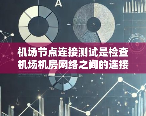 机场节点连接测试是检查机场机房网络之间的连接是否正常,确保机场网络支持实时信息更新、登机和起飞流程等需求。以下是该测试的主要内容和步骤