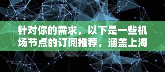 针对你的需求,以下是一些机场节点的订阅推荐,涵盖上海、北京、广州、深圳、成都等主要城市及机场