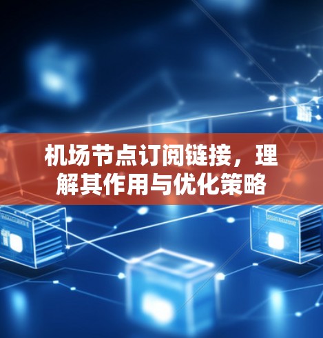 机场节点订阅链接,理解其作用与优化策略