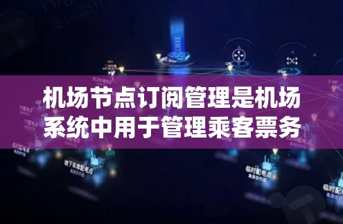 机场节点订阅管理是机场系统中用于管理乘客票务信息的重要功能模块,以下是详细的学习步骤和内容