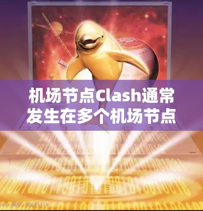 机场节点Clash通常发生在多个机场节点共享同一个网络设备时,导致冲突。以下是对如何解决该问题的详细介绍