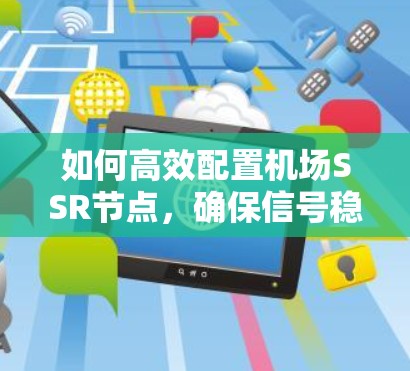 如何高效配置机场SSR节点,确保信号稳定运行
