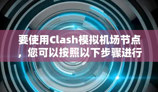 要使用Clash模拟机场节点,您可以按照以下步骤进行