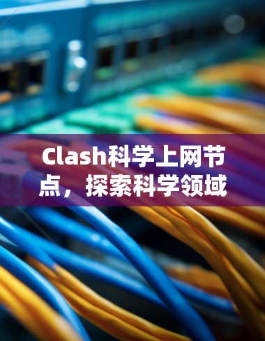 Clash科学上网节点,探索科学领域的网络挑战