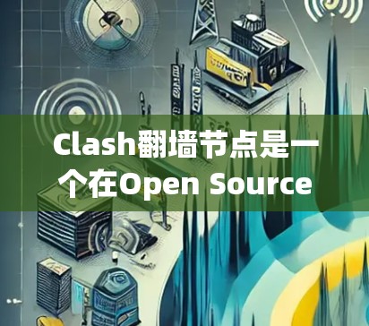 Clash翻墙节点是一个在Open Source Game Engine中用于管理网络和网络设备状态的工具。以下是关于Clash翻墙节点的详细说明