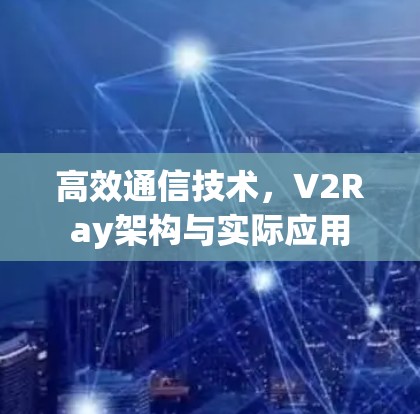 高效通信技术,V2Ray架构与实际应用