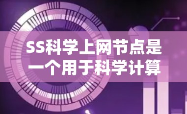 SS科学上网节点是一个用于科学计算和网络化的服务器设备。以下是对这一概念的详细说明