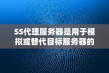 SS代理服务器是用于模拟或替代目标服务器的服务器类型,通常用于内部监控、测试环境或资源管理。以下是详细的解释和步骤