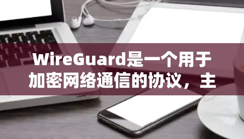 WireGuard是一个用于加密网络通信的协议,主要用于保护数据安全。它与WEP协议不同,提供了更强大的加密和认证机制。以下是关于WireGuard科学上网的详细说明