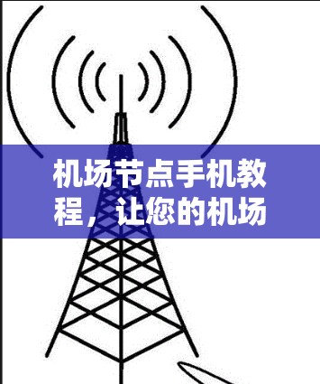 机场节点手机教程,让您的机场更高效与安全
