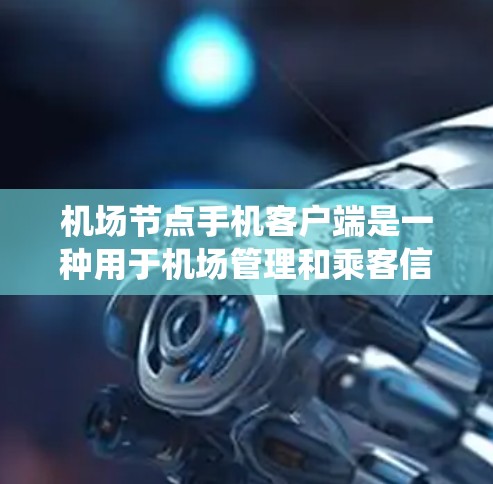 机场节点手机客户端是一种用于机场管理和乘客信息系统的应用工具。它可以帮助旅客快速获取交通信息、行李管理以及会员系统等服务。以下是关于这个应用的详细介绍