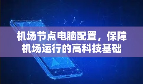机场节点电脑配置,保障机场运行的高科技基础