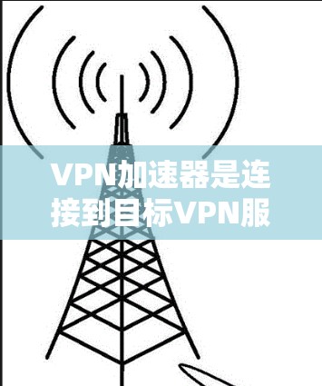 VPN加速器是连接到目标VPN服务器的网络工具,通过加速服务器的下载速度,帮助用户更快地完成VPN连接和下载任务。以下是对VPN加速器线路的详细介绍 VPN加速器是连接到目标VPN服务器的网络工具,通过加速服务器的下载速度,帮助用户更快地完成VPN连接和下载任务。以下是对VPN加速器线路的详细介绍