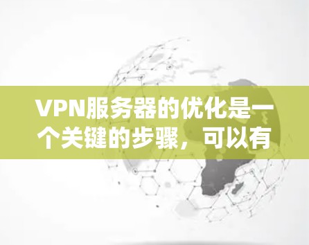 VPN服务器的优化是一个关键的步骤,可以有效减少延迟和提高用户体验。以下是一个系统化的解决方案指南