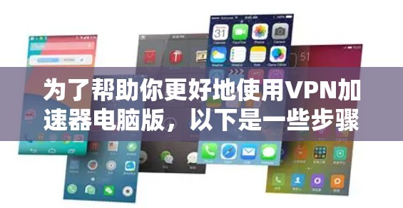 为了帮助你更好地使用VPN加速器电脑版,以下是一些步骤指南和注意事项