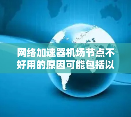 网络加速器机场节点不好用的原因可能包括以下几个方面