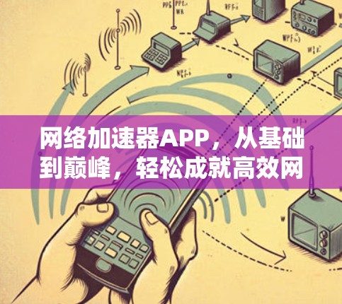 网络加速器APP，从基础到巅峰，轻松成就高效网络