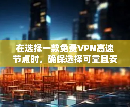 在选择一款免费VPN高速节点时,确保选择可靠且安全的解决方案至关重要。以下是一些关键点和建议,帮助您高效地选择和使用